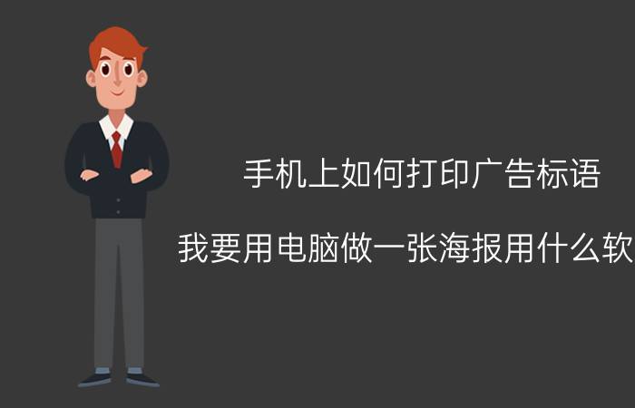 手机上如何打印广告标语 我要用电脑做一张海报用什么软件？